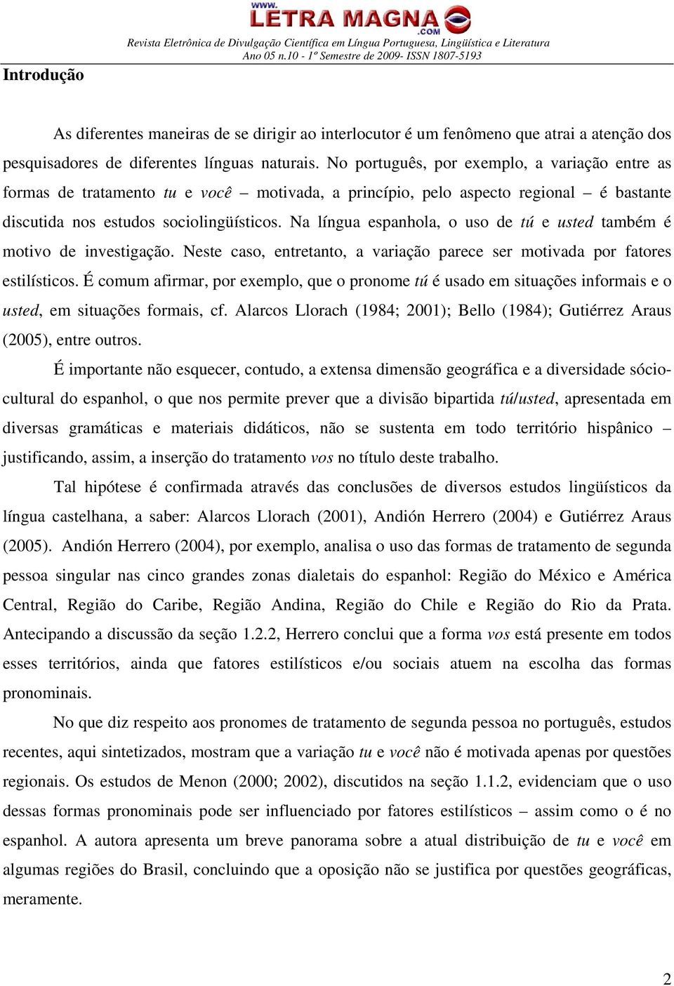 No português, por exemplo, a variação entre as formas de tratamento tu e você motivada, a princípio, pelo aspecto regional é bastante discutida nos estudos sociolingüísticos.