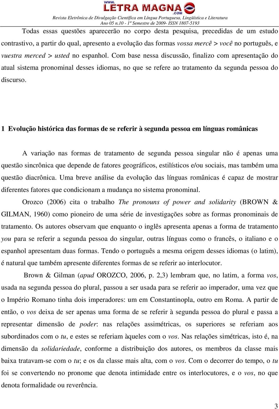 1 Evolução histórica das formas de se referir à segunda pessoa em línguas românicas A variação nas formas de tratamento de segunda pessoa singular não é apenas uma questão sincrônica que depende de