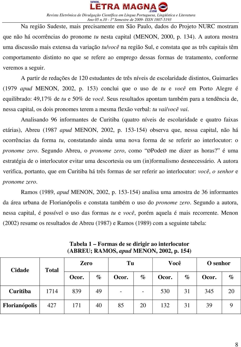 conforme veremos a seguir. A partir de redações de 120 estudantes de três níveis de escolaridade distintos, Guimarães (1979 apud MENON, 2002, p.