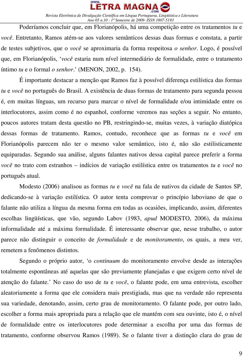 Logo, é possível que, em Florianópolis, você estaria num nível intermediário de formalidade, entre o tratamento íntimo tu e o formal o senhor. (MENON, 2002, p. 154).