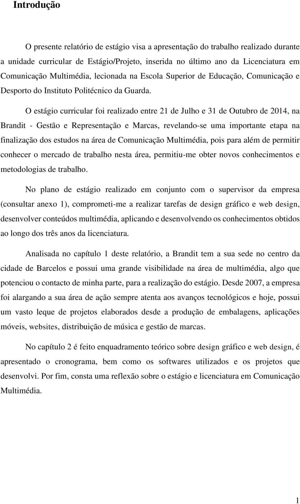 O estágio curricular foi realizado entre 21 de Julho e 31 de Outubro de 2014, na Brandit - Gestão e Representação e Marcas, revelando-se uma importante etapa na finalização dos estudos na área de