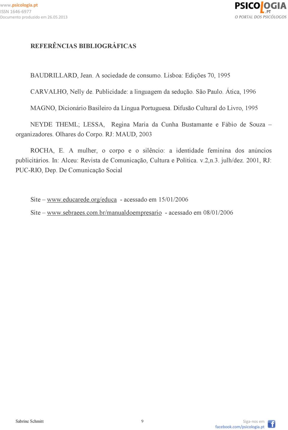 Olhares do Corpo. RJ: MAUD, 2003 ROCHA, E. A mulher, o corpo e o silêncio: a identidade feminina dos anúncios publicitários. In: Alceu: Revista de Comunicação, Cultura e Política. v.