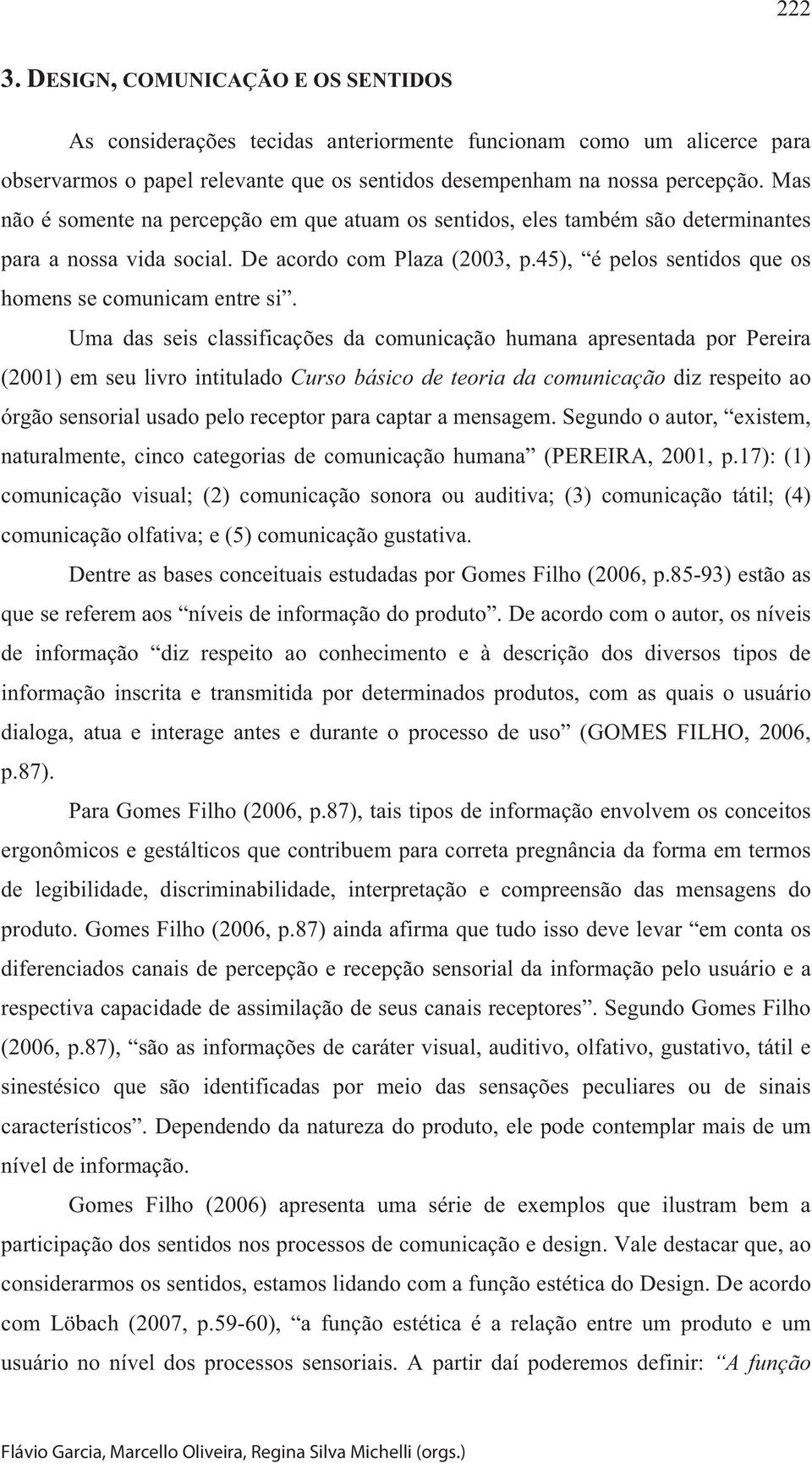 Uma das seis classificações da comunicação humana apresentada por Pereira (2001) em seu livro intitulado Curso básico de teoria da comunicação diz respeito ao órgão sensorial usado pelo receptor para