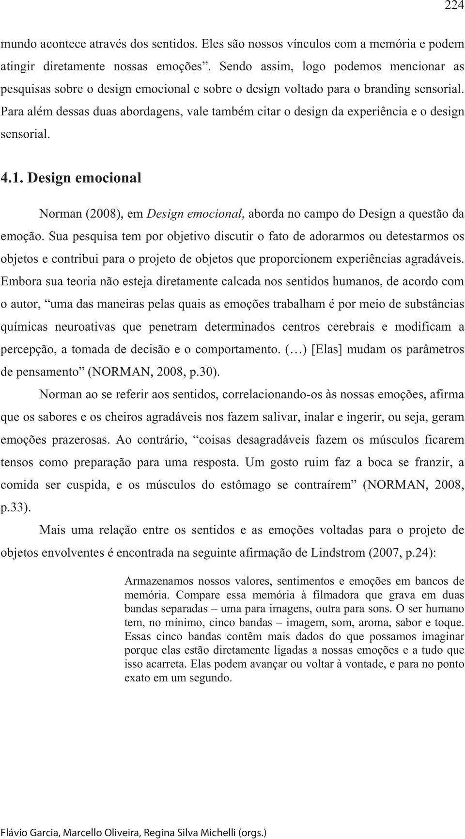 Para além dessas duas abordagens, vale também citar o design da experiência e o design sensorial. 4.1.