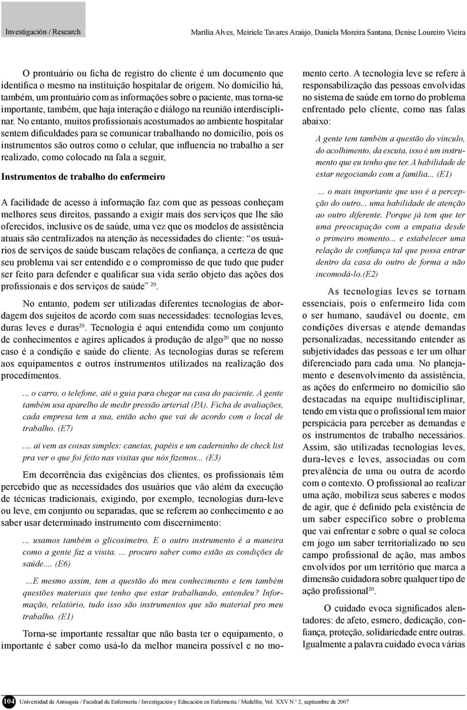 No entanto, muitos profissionais acostumados ao ambiente hospitalar sentem dificuldades para se comunicar trabalhando no domicílio, pois os instrumentos são outros como o celular, que influencia no