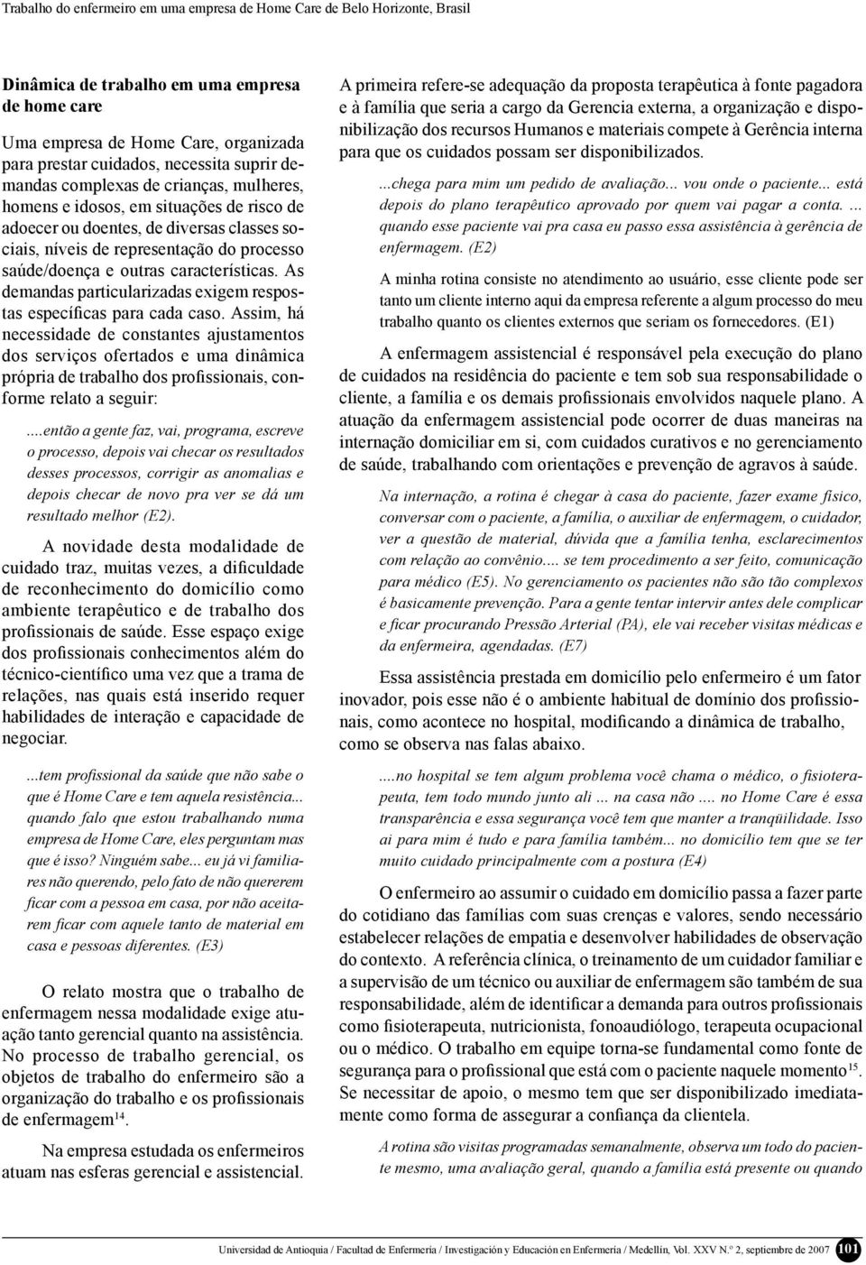 características. As demandas particularizadas exigem respostas específicas para cada caso.