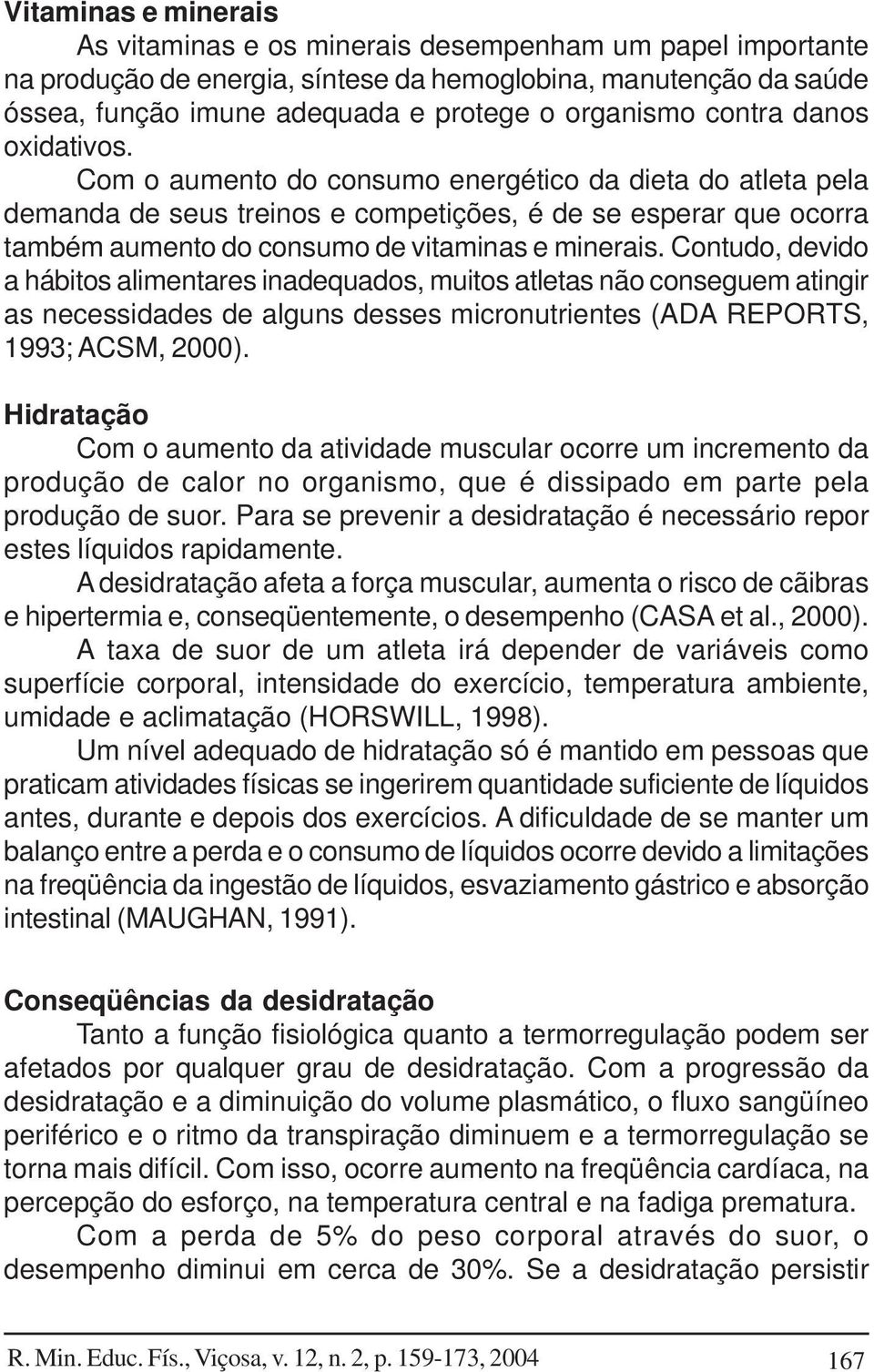 Com o aumento do consumo energético da dieta do atleta pela demanda de seus treinos e competições, é de se esperar que ocorra também aumento do consumo de vitaminas e minerais.