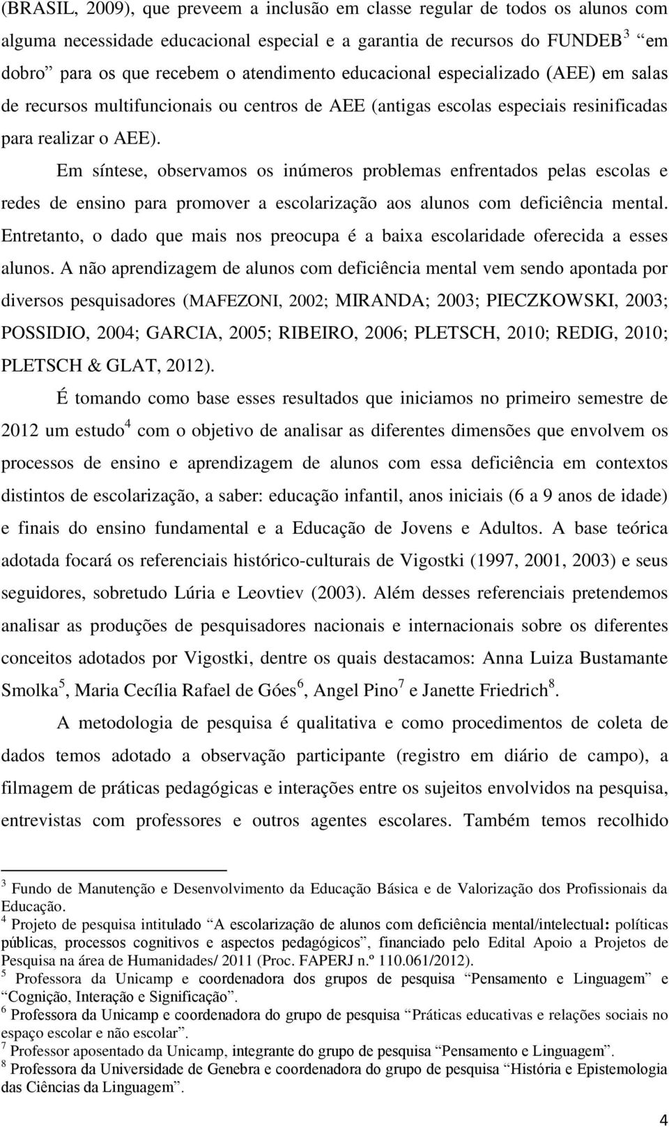 Em síntese, observamos os inúmeros problemas enfrentados pelas escolas e redes de ensino para promover a escolarização aos alunos com deficiência mental.