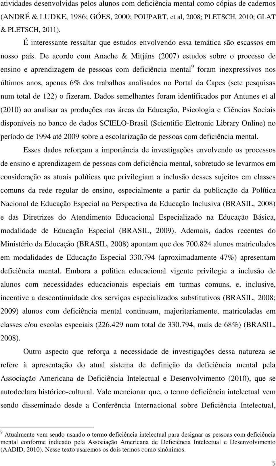 De acordo com Anache & Mitjáns (2007) estudos sobre o processo de ensino e aprendizagem de pessoas com deficiência mental 9 foram inexpressivos nos últimos anos, apenas 6% dos trabalhos analisados no