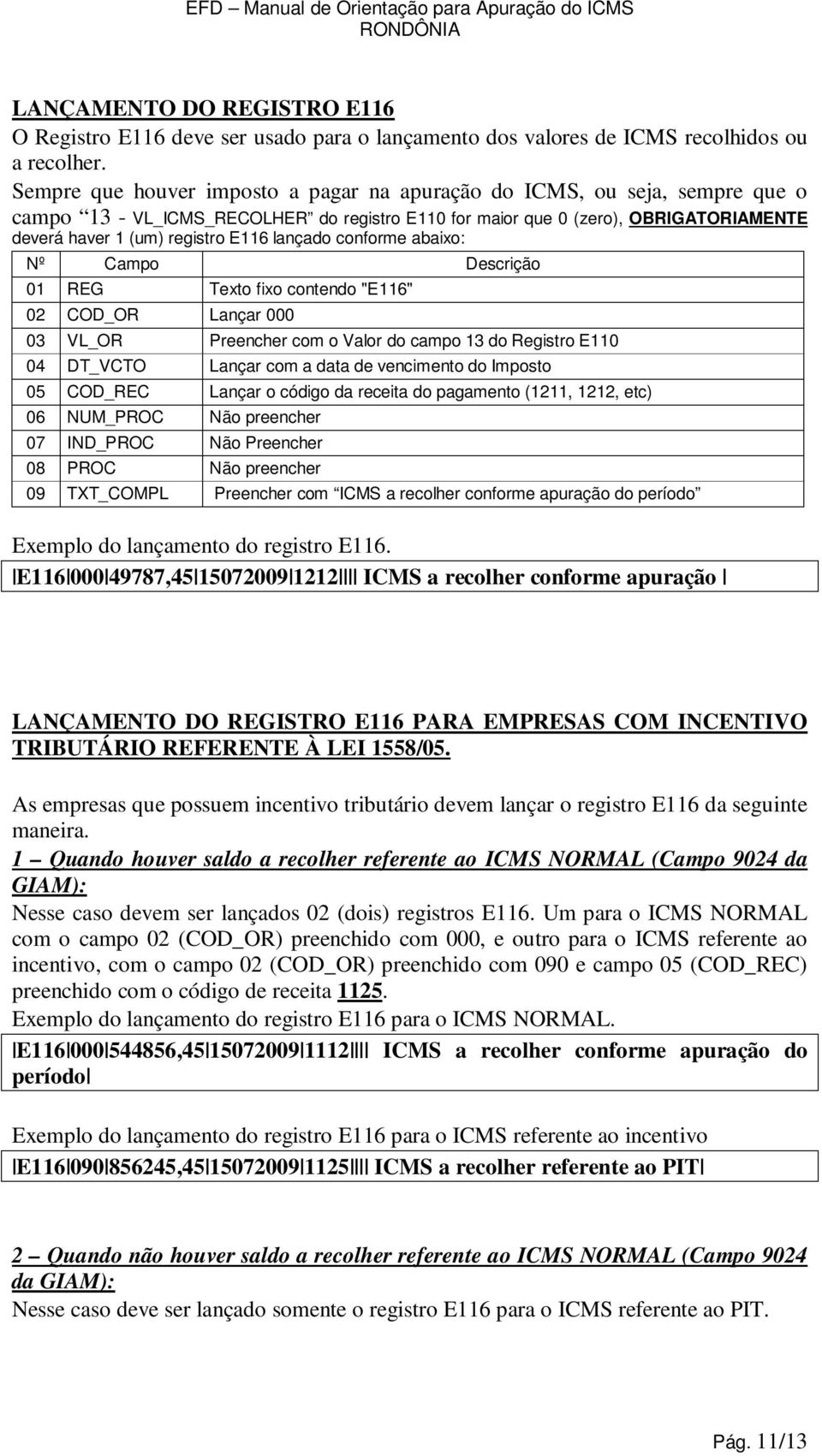 lançado conforme abaixo: Nº Campo Descrição 01 REG Texto fixo contendo "E116" 02 COD_OR Lançar 000 03 VL_OR Preencher com o Valor do campo 13 do Registro E110 04 DT_VCTO Lançar com a data de