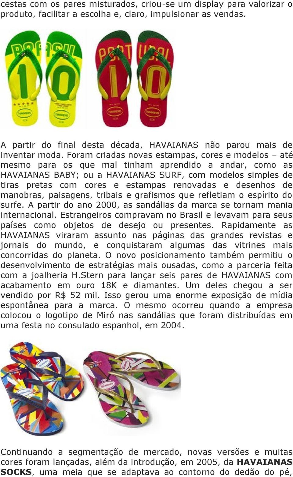 Foram criadas novas estampas, cores e modelos até mesmo para os que mal tinham aprendido a andar, como as HAVAIANAS BABY; ou a HAVAIANAS SURF, com modelos simples de tiras pretas com cores e estampas