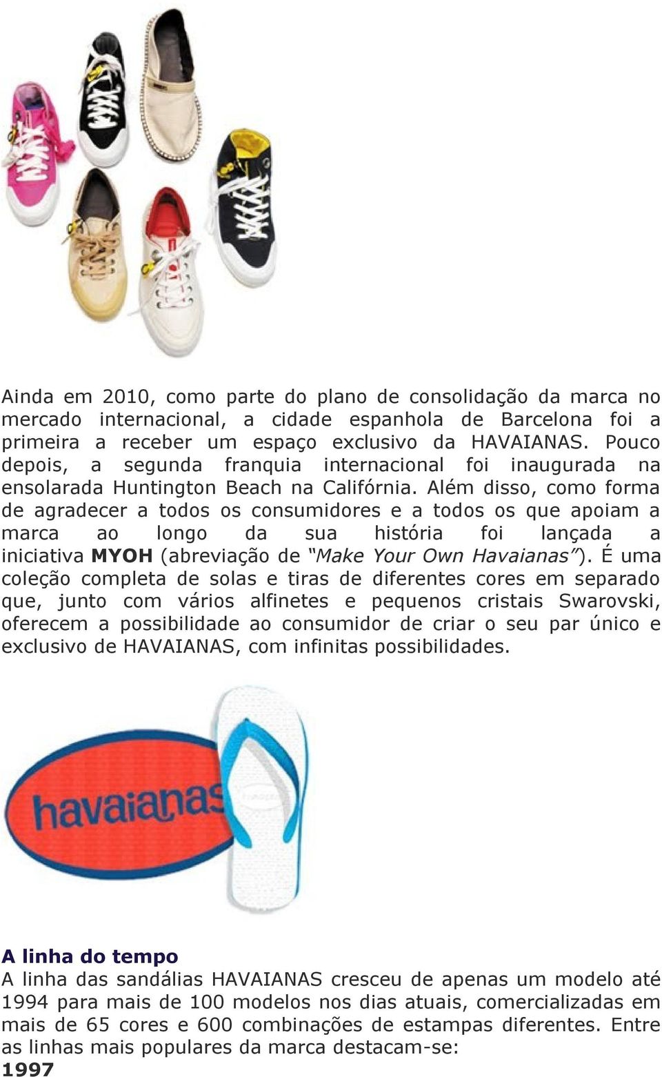 Além disso, como forma de agradecer a todos os consumidores e a todos os que apoiam a marca ao longo da sua história foi lançada a iniciativa MYOH (abreviação de Make Your Own Havaianas ).