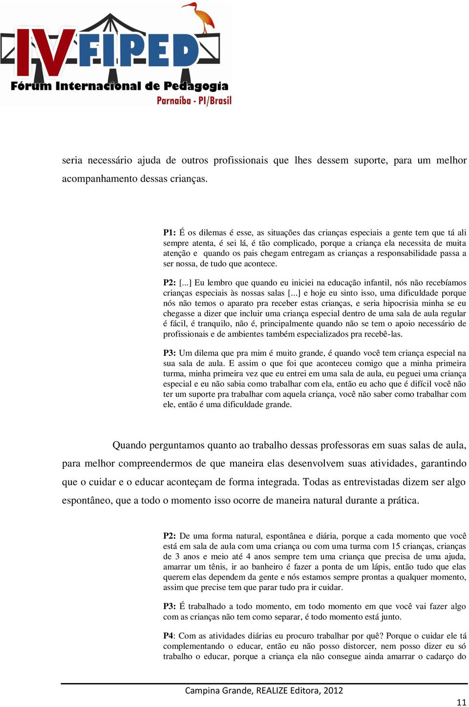 entregam as crianças a responsabilidade passa a ser nossa, de tudo que acontece. P2: [...] Eu lembro que quando eu iniciei na educação infantil, nós não recebíamos crianças especiais às nossas salas [.