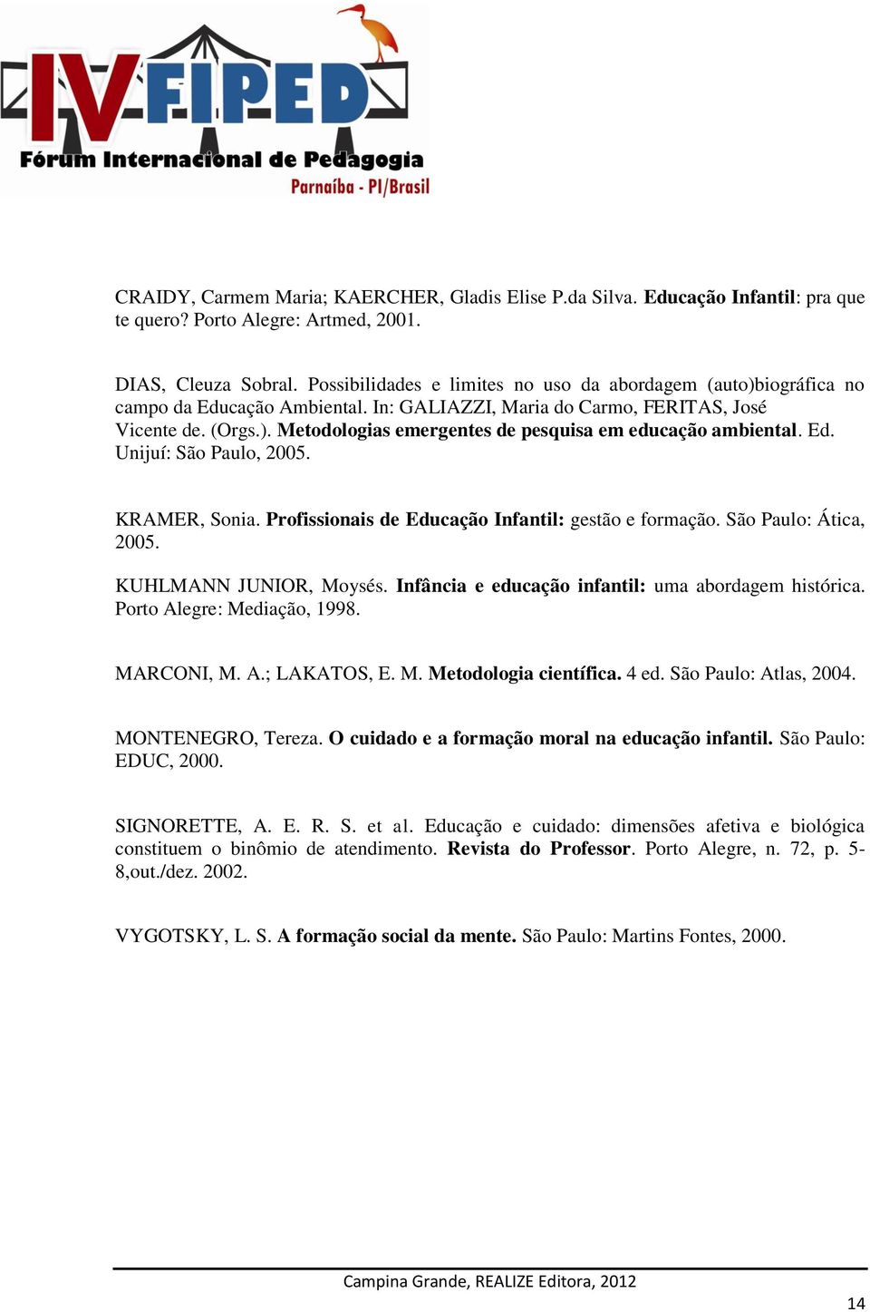 Ed. Unijuí: São Paulo, 2005. KRAMER, Sonia. Profissionais de Educação Infantil: gestão e formação. São Paulo: Ática, 2005. KUHLMANN JUNIOR, Moysés.