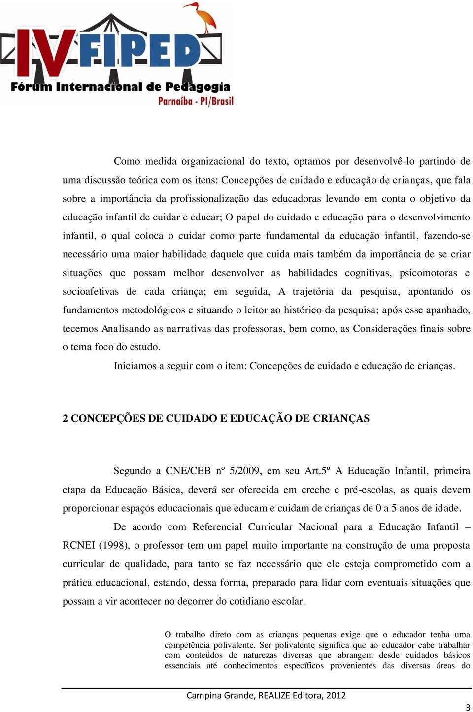 fundamental da educação infantil, fazendo-se necessário uma maior habilidade daquele que cuida mais também da importância de se criar situações que possam melhor desenvolver as habilidades