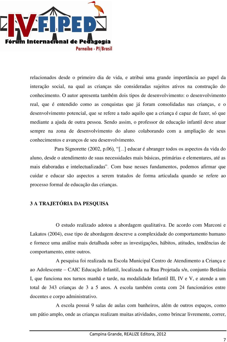 a tudo aquilo que a criança é capaz de fazer, só que mediante a ajuda de outra pessoa.