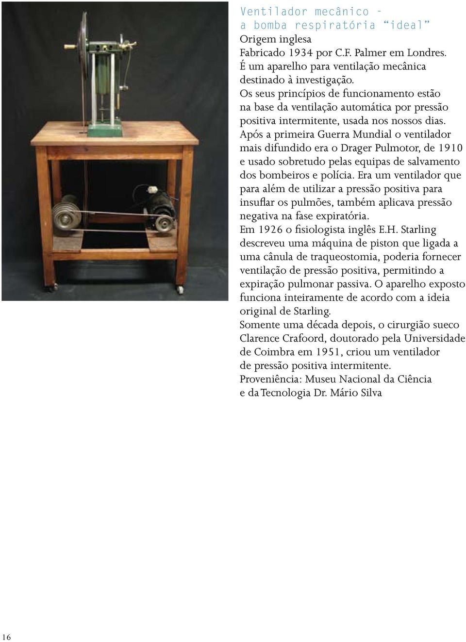 Após a primeira Guerra Mundial o ventilador mais difundido era o Drager Pulmotor, de 1910 e usado sobretudo pelas equipas de salvamento dos bombeiros e polícia.