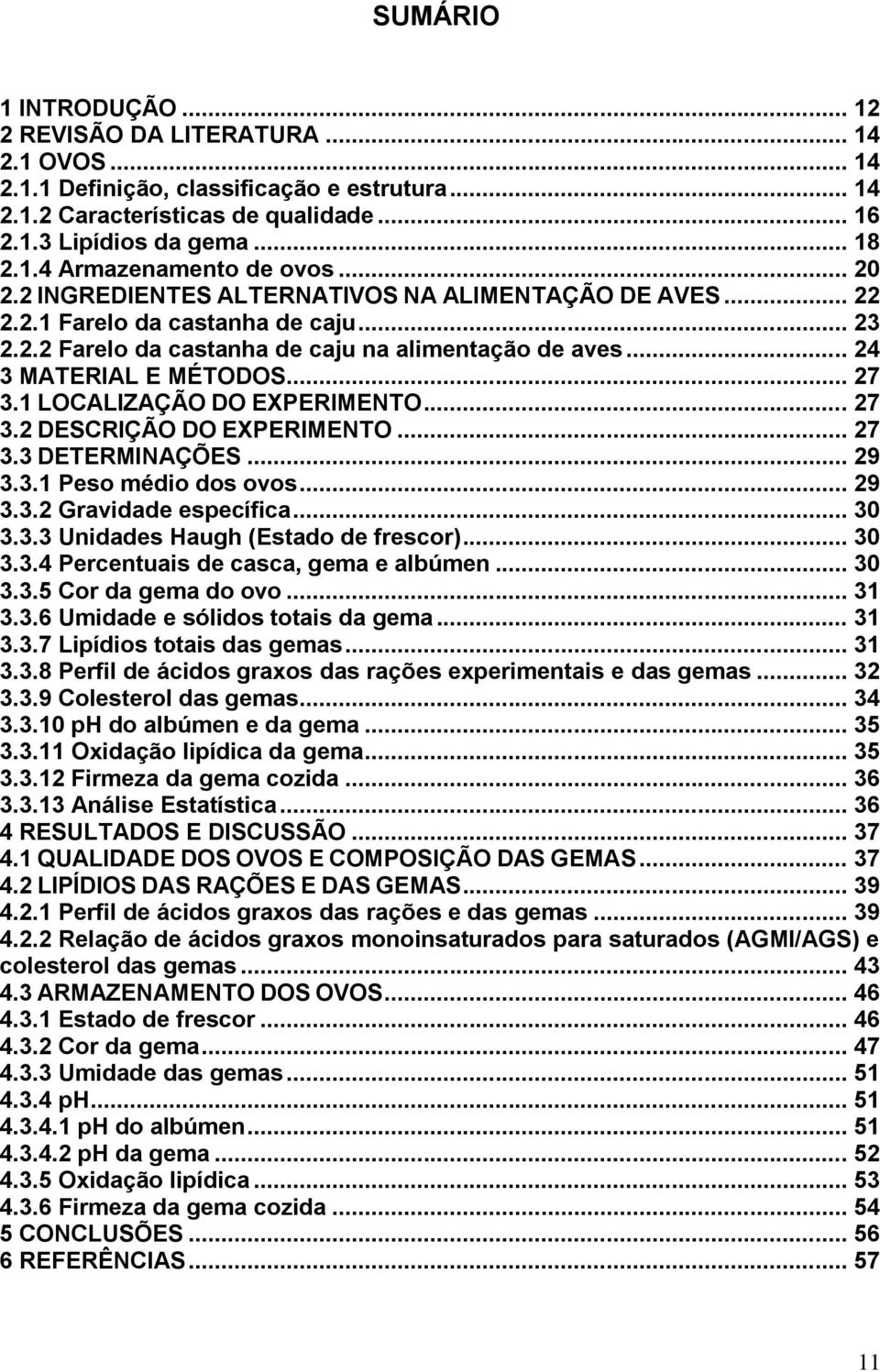 1 LOCALIZAÇÃO DO EXPERIMENTO... 27 3.2 DESCRIÇÃO DO EXPERIMENTO... 27 3.3 DETERMINAÇÕES... 29 3.3.1 Peso médio dos ovos... 29 3.3.2 Gravidade específica... 30 3.3.3 Unidades Haugh (Estado de frescor).