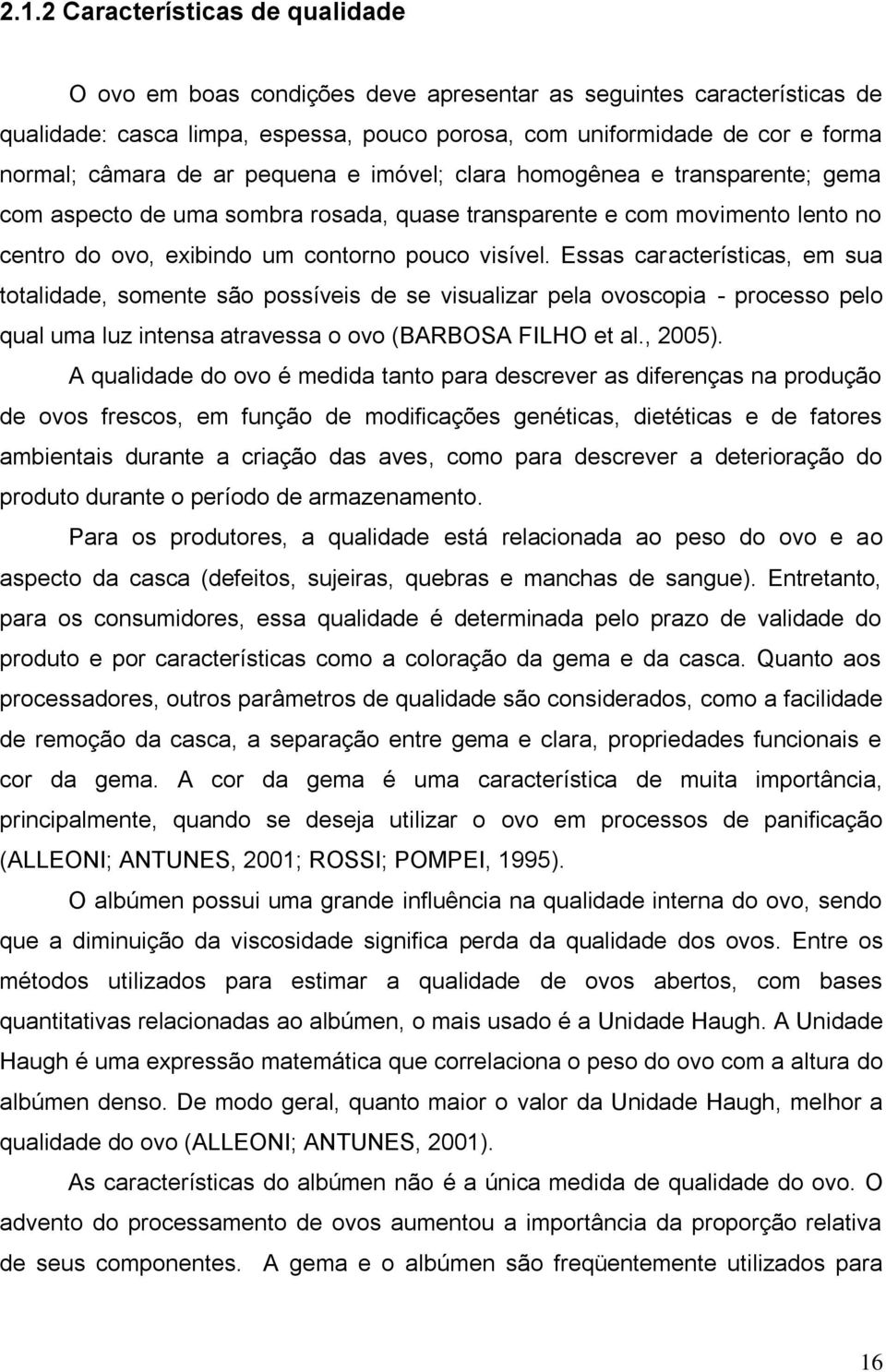 Essas características, em sua totalidade, somente são possíveis de se visualizar pela ovoscopia - processo pelo qual uma luz intensa atravessa o ovo (BARBOSA FILHO et al., 2005).