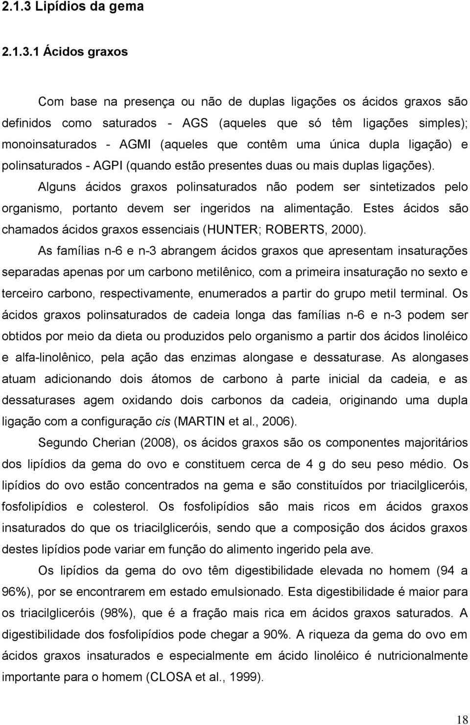 1 Ácidos graxos Com base na presença ou não de duplas ligações os ácidos graxos são definidos como saturados - AGS (aqueles que só têm ligações simples); monoinsaturados - AGMI (aqueles que contêm