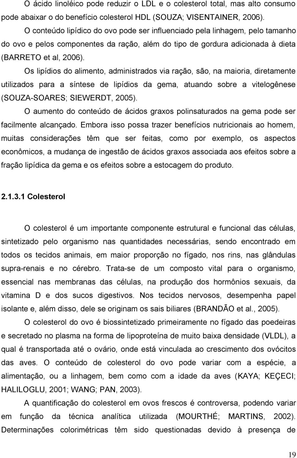 Os lipídios do alimento, administrados via ração, são, na maioria, diretamente utilizados para a síntese de lipídios da gema, atuando sobre a vitelogênese (SOUZA-SOARES; SIEWERDT, 2005).