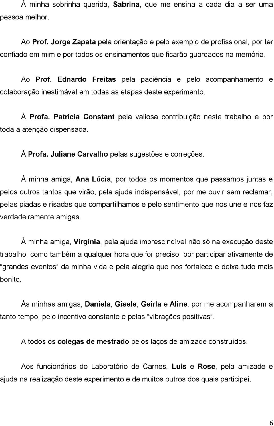 Ednardo Freitas pela paciência e pelo acompanhamento e colaboração inestimável em todas as etapas deste experimento. À Profa.