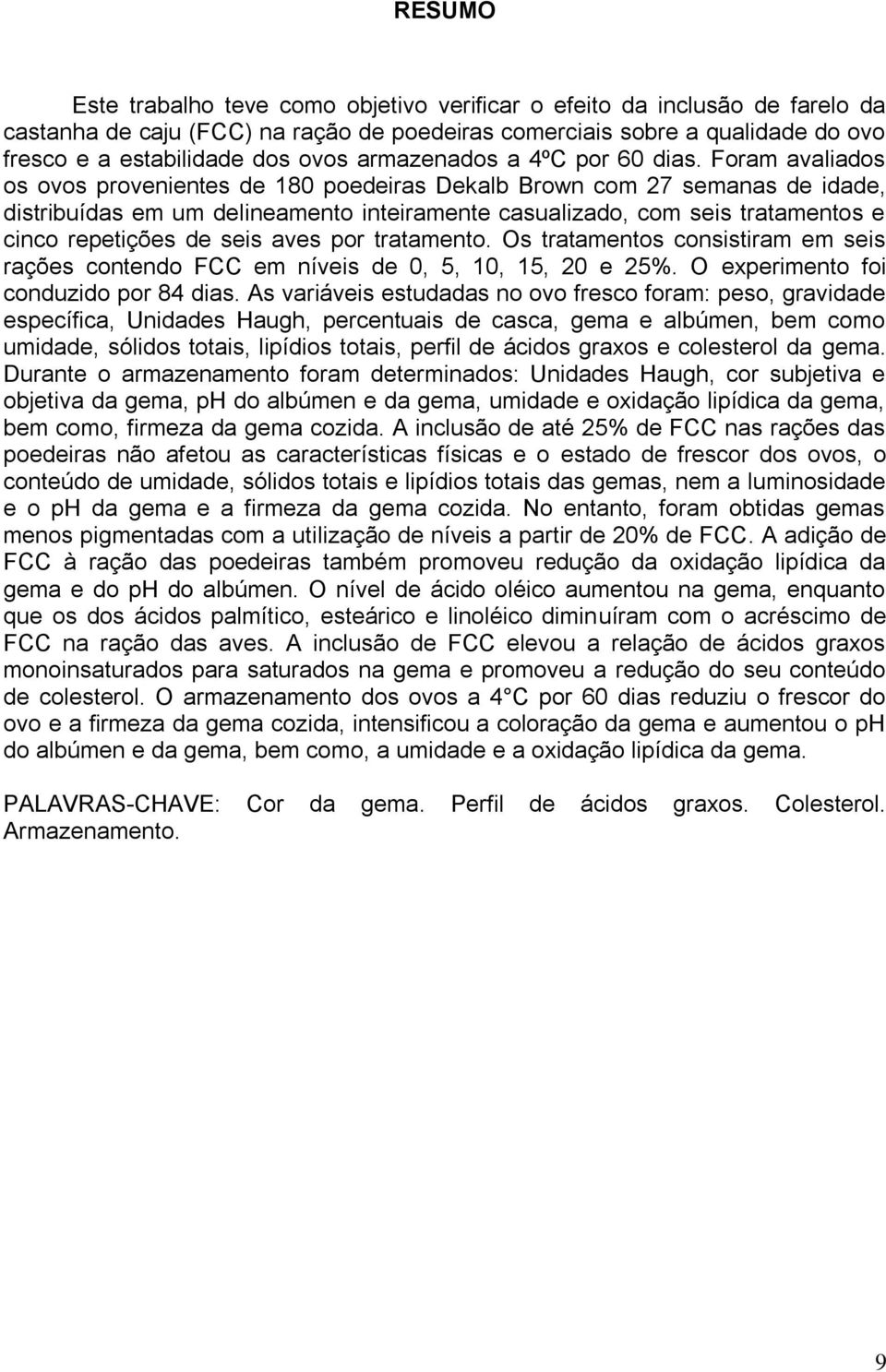 Foram avaliados os ovos provenientes de 180 poedeiras Dekalb Brown com 27 semanas de idade, distribuídas em um delineamento inteiramente casualizado, com seis tratamentos e cinco repetições de seis