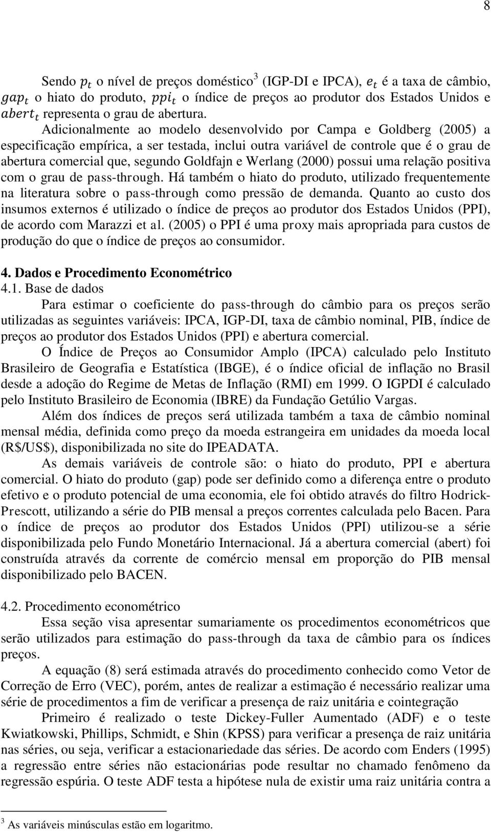 Werlang (2000) possui uma relação positiva com o grau de pass-through. Há também o hiato do produto, utilizado frequentemente na literatura sobre o pass-through como pressão de demanda.