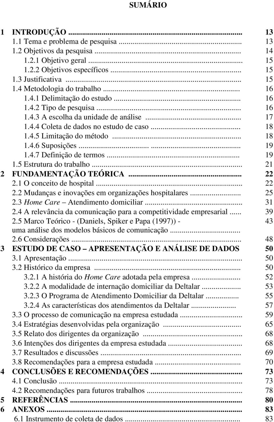 ..... 19 1.4.7 Definição de termos... 19 1.5 Estrutura do trabalho... 21 2 FUNDAMENTAÇÃO TEÓRICA... 22 2.1 O conceito de hospital... 22 2.2 Mudanças e inovações em organizações hospitalares... 25 2.