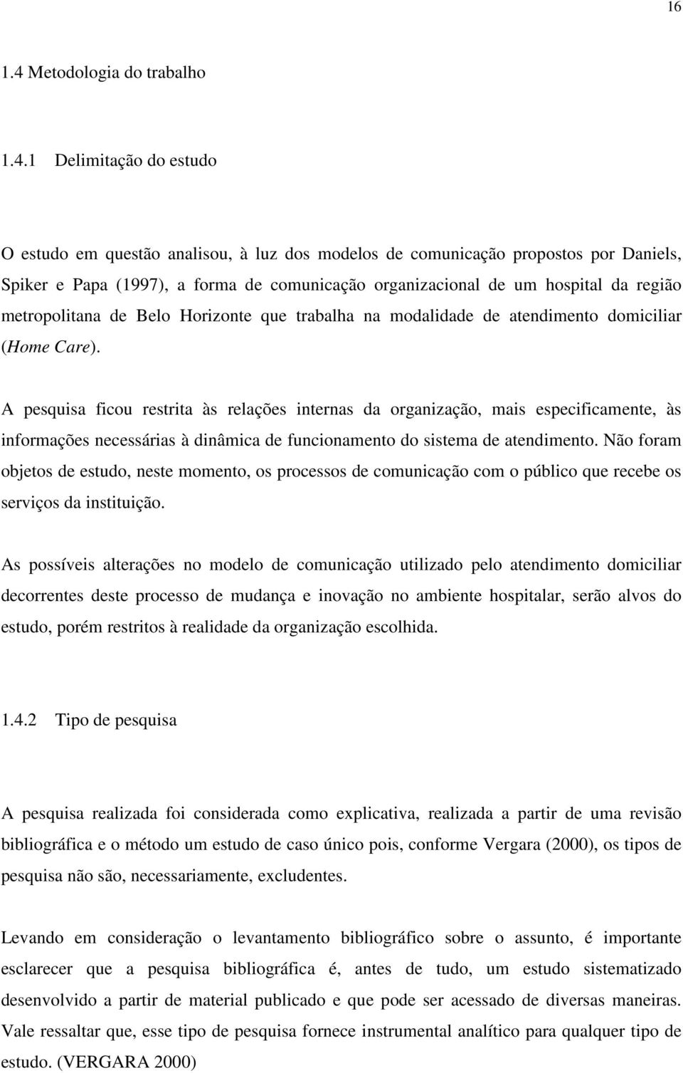 1 Delimitação do estudo O estudo em questão analisou, à luz dos modelos de comunicação propostos por Daniels, Spiker e Papa (1997), a forma de comunicação organizacional de um hospital da região