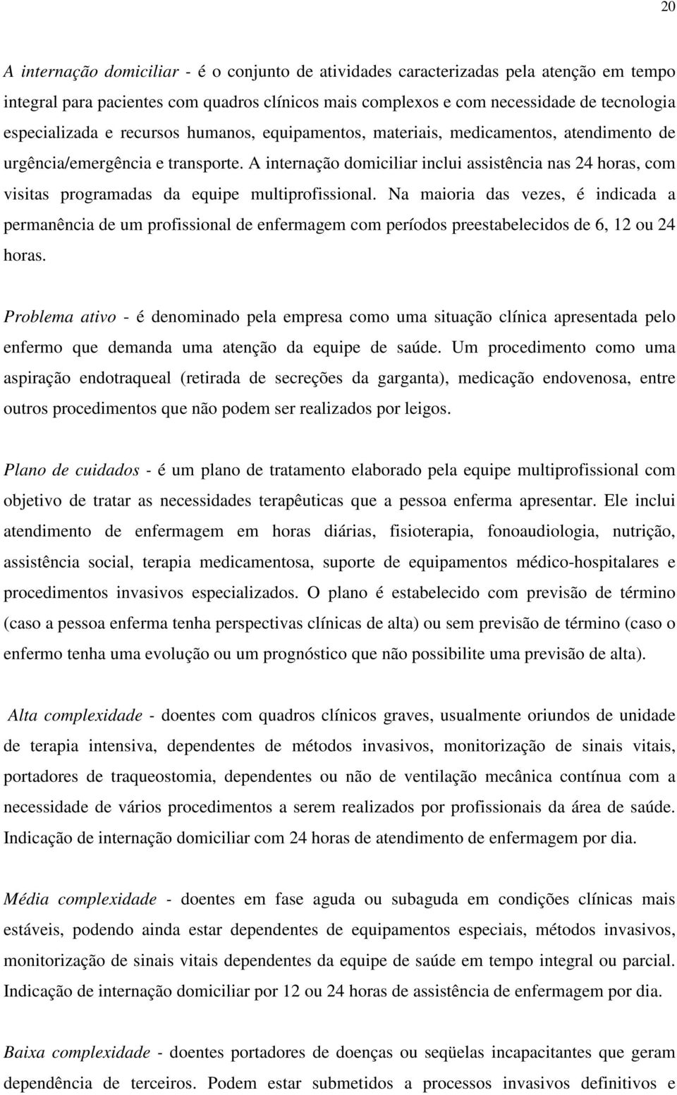 A internação domiciliar inclui assistência nas 24 horas, com visitas programadas da equipe multiprofissional.