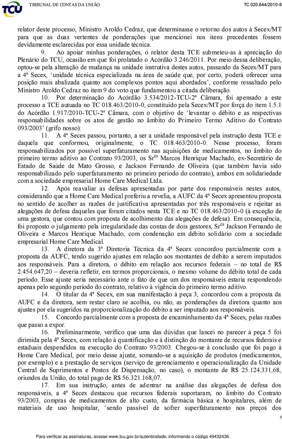 Por meio dessa deliberação, optou-se pela alteração de mudança na unidade instrutiva destes autos, passando da Secex/MT para a 4ª Secex, unidade técnica especializada na área de saúde que, por certo,