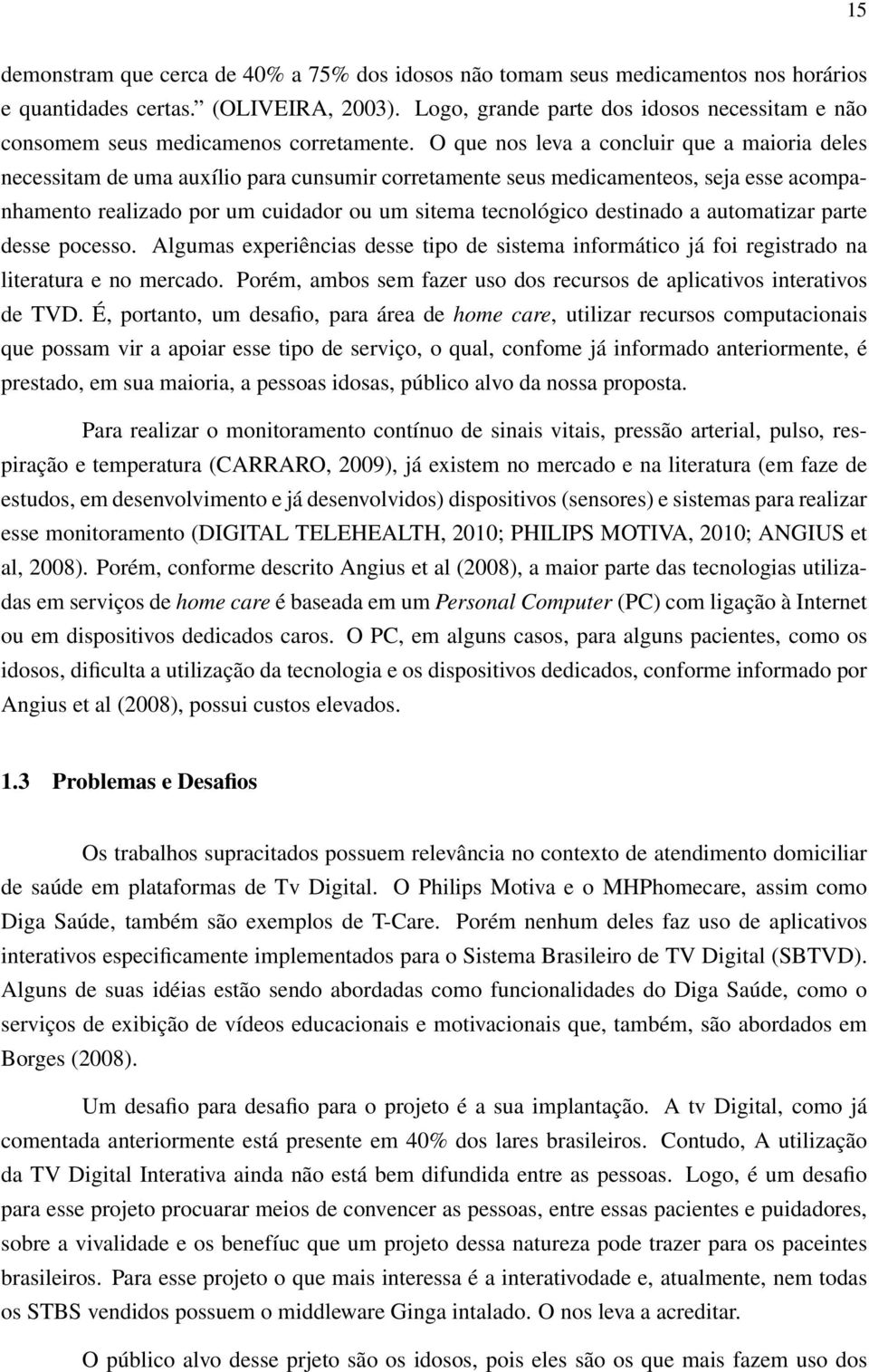 O que nos leva a concluir que a maioria deles necessitam de uma auxílio para cunsumir corretamente seus medicamenteos, seja esse acompanhamento realizado por um cuidador ou um sitema tecnológico