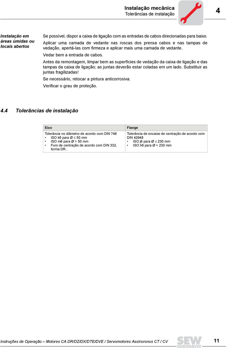 Antes da remontagem, limpar bem as superfícies de vedação da caixa de ligação e das tampas da caixa de ligação; as juntas deverão estar coladas em um lado. Substituir as juntas fragilizadas!