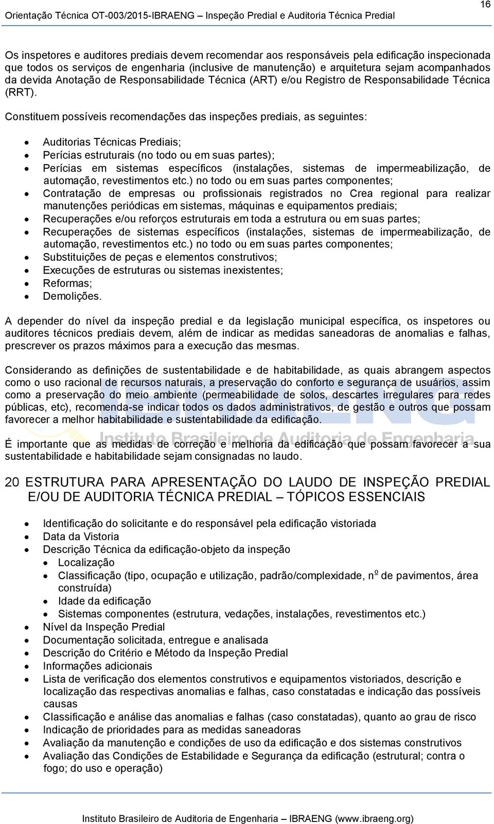 Constituem possíveis recomendações das inspeções prediais, as seguintes: Auditorias Técnicas Prediais; Perícias estruturais (no todo ou em suas partes); Perícias em sistemas específicos (instalações,