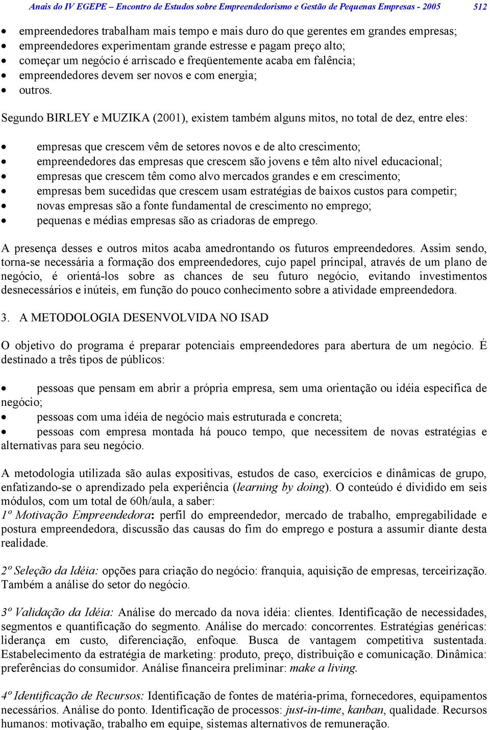 Segundo BIRLEY e MUZIKA (2001), existem também alguns mitos, no total de dez, entre eles: empresas que crescem vêm de setores novos e de alto crescimento; empreendedores das empresas que crescem são