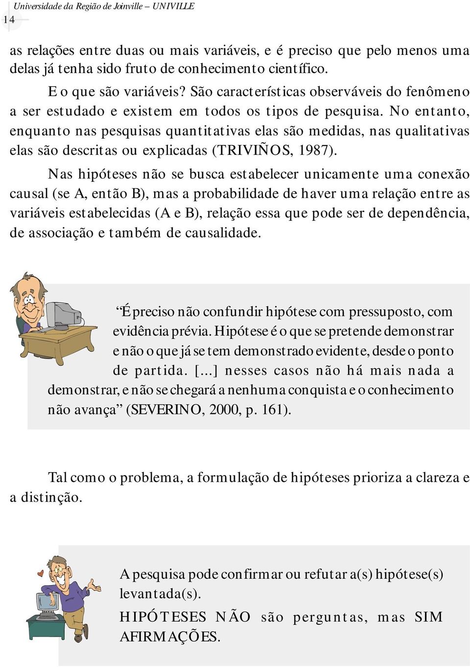 No entanto, enquanto nas pesquisas quantitativas elas são medidas, nas qualitativas elas são descritas ou explicadas (TRIVIÑOS, 1987).