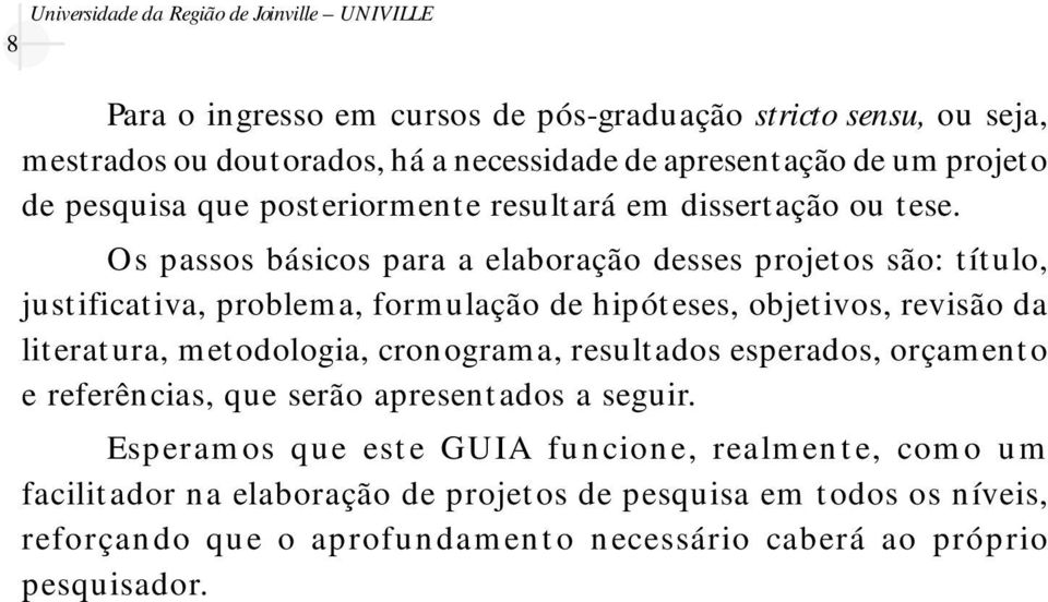 Os passos básicos para a elaboração desses projetos são: título, justificativa, problema, formulação de hipóteses, objetivos, revisão da literatura, metodologia, cronograma,