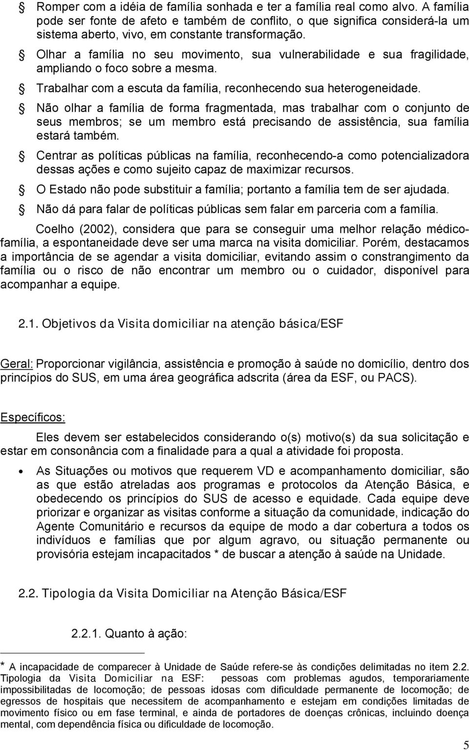 Olhar a família no seu movimento, sua vulnerabilidade e sua fragilidade, ampliando o foco sobre a mesma. Trabalhar com a escuta da família, reconhecendo sua heterogeneidade.