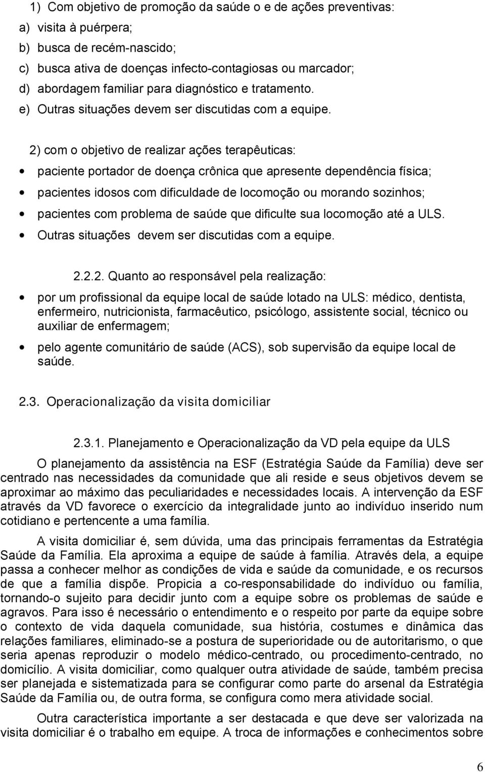 2) com o objetivo de realizar ações terapêuticas: paciente portador de doença crônica que apresente dependência física; pacientes idosos com dificuldade de locomoção ou morando sozinhos; pacientes