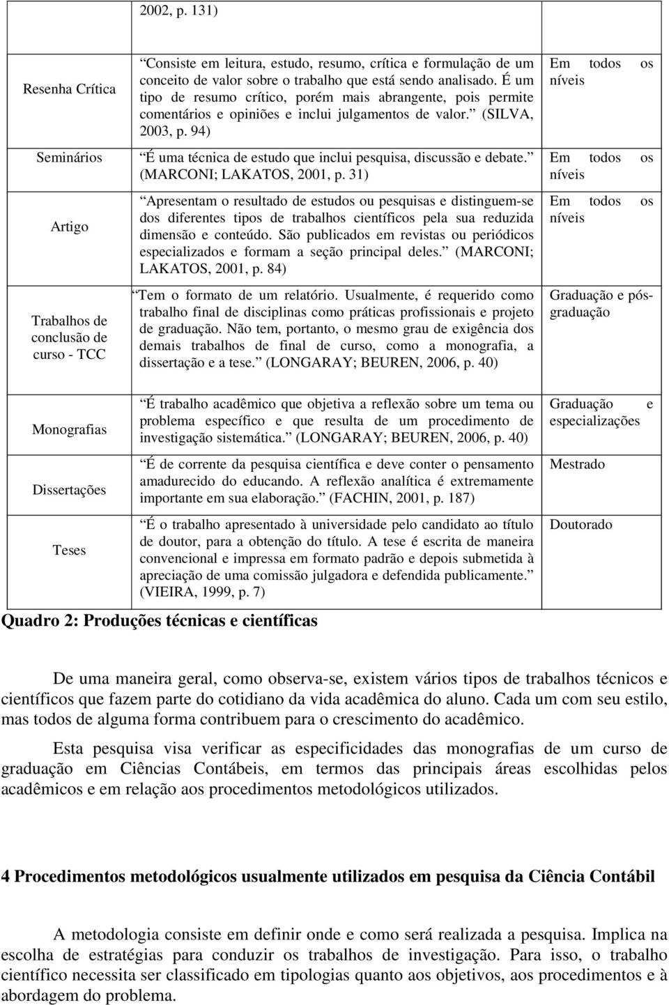 analisado. É um tipo de resumo crítico, porém mais abrangente, pois permite comentários e opiniões e inclui julgamentos de valor. (SILVA, 2003, p.