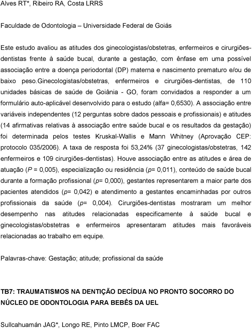 ginecologistas/obstetras, enfermeiros e cirurgiões-dentistas, de 110 unidades básicas de saúde de Goiânia - GO, foram convidados a responder a um formulário auto-aplicável desenvolvido para o estudo