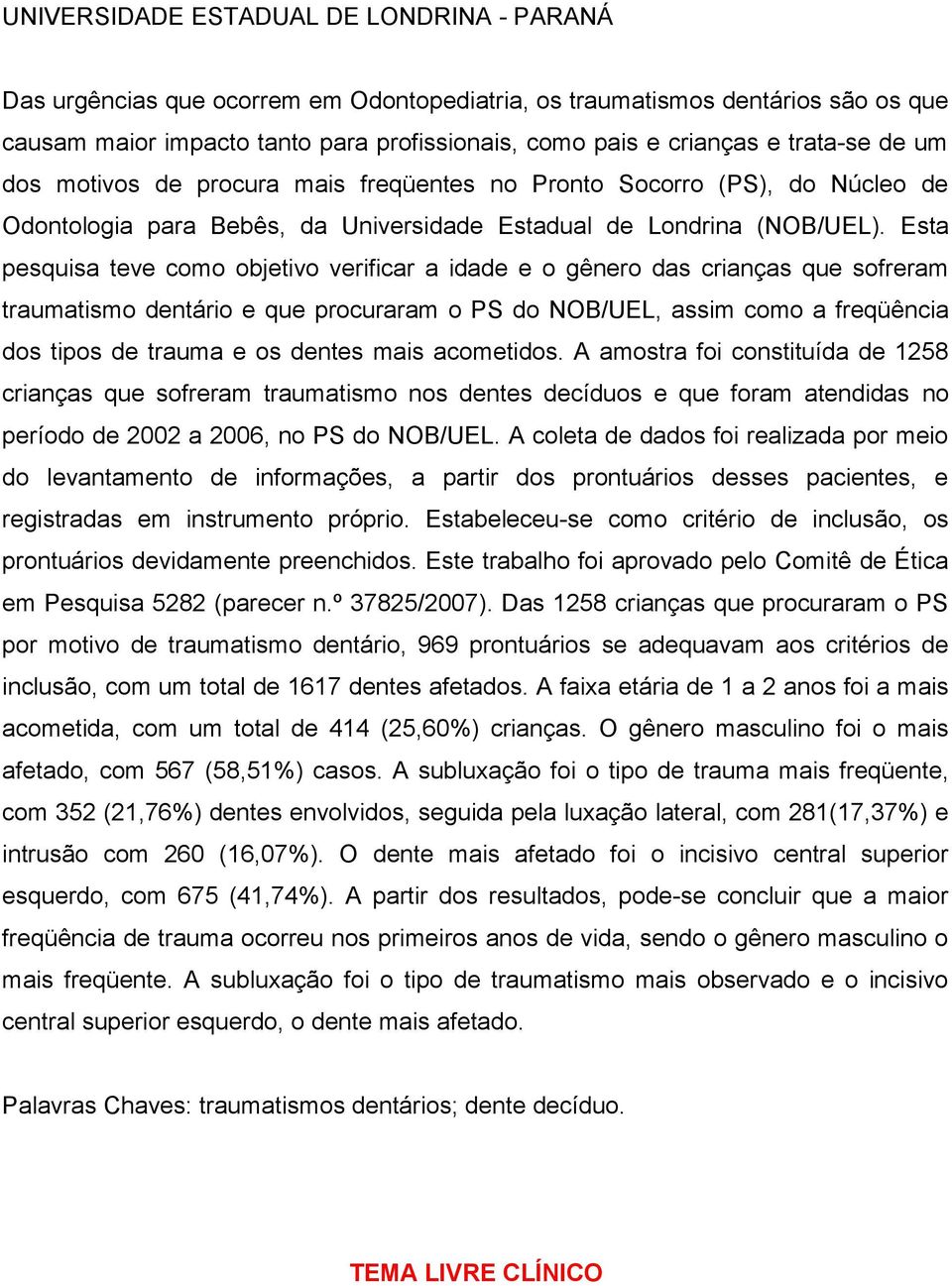 Esta pesquisa teve como objetivo verificar a idade e o gênero das crianças que sofreram traumatismo dentário e que procuraram o PS do NOB/UEL, assim como a freqüência dos tipos de trauma e os dentes