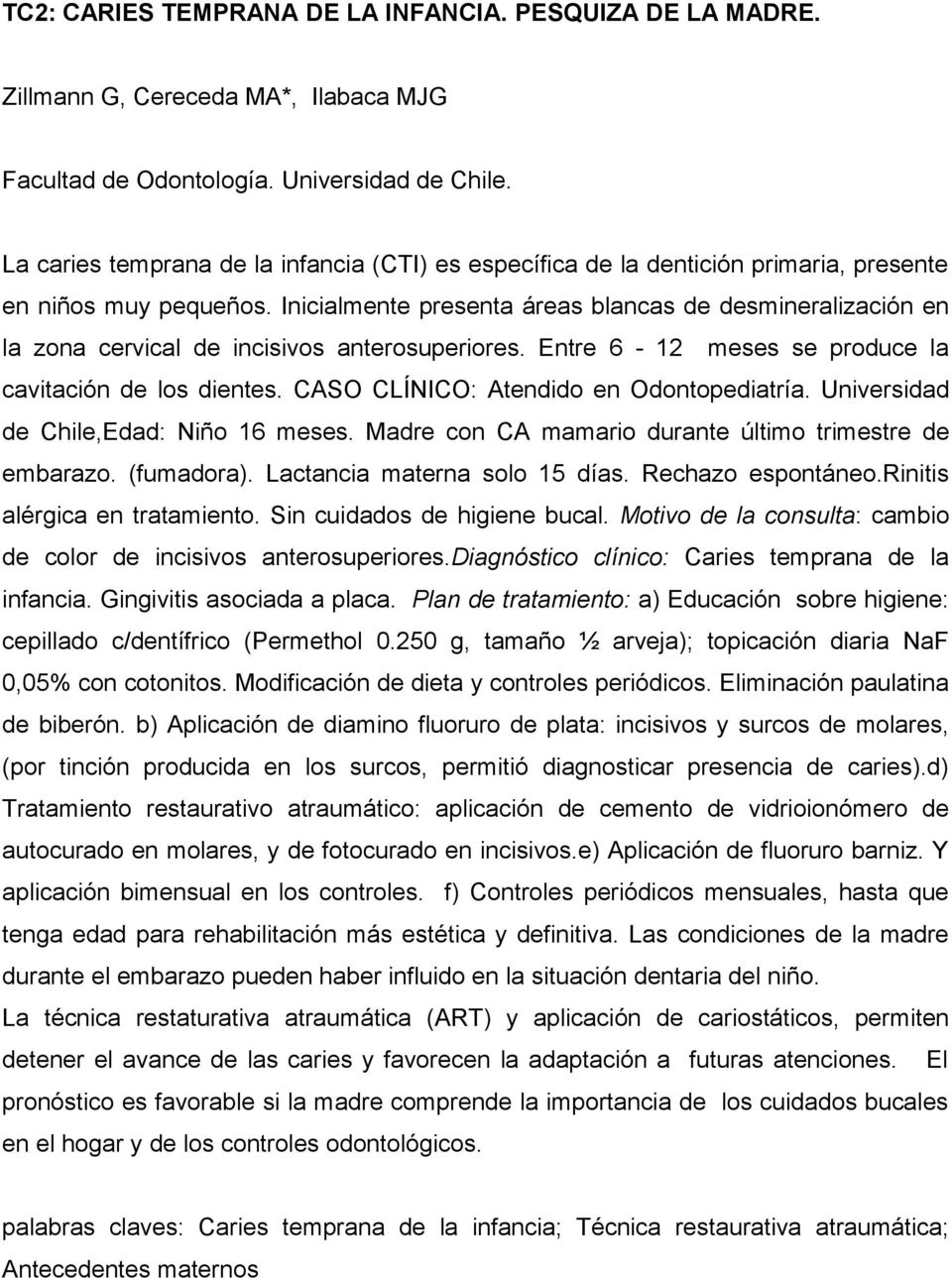 Inicialmente presenta áreas blancas de desmineralización en la zona cervical de incisivos anterosuperiores. Entre 6-12 meses se produce la cavitación de los dientes.