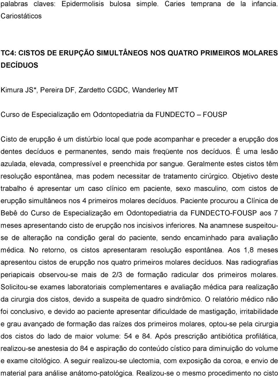 Cisto de erupção é um distúrbio local que pode acompanhar e preceder a erupção dos dentes decíduos e permanentes, sendo mais freqüente nos decíduos.