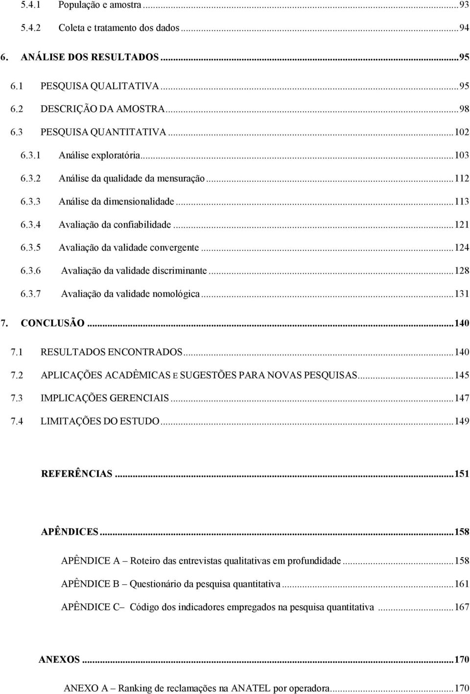 .. 124 6.3.6 Avaliação da validade discriminante... 128 6.3.7 Avaliação da validade nomológica... 131 7. CONCLUSÃO... 140 7.1 RESULTADOS ENCONTRADOS... 140 7.2 APLICAÇÕES ACADÊMICAS E SUGESTÕES PARA NOVAS PESQUISAS.