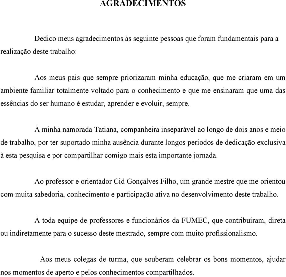 À minha namorada Tatiana, companheira inseparável ao longo de dois anos e meio de trabalho, por ter suportado minha ausência durante longos períodos de dedicação exclusiva à esta pesquisa e por