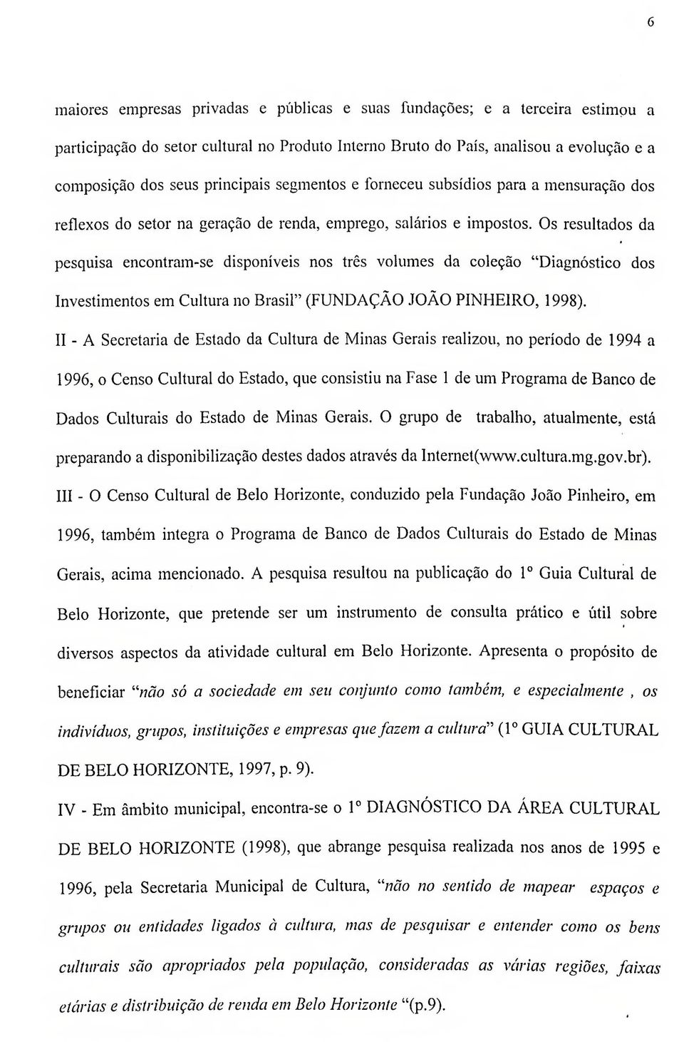 Os resultados da pesquisa encontram-se disponíveis nos três volumes da coleção "Diagnóstico dos Investimentos em Cultura no Brasil" (FUNDAÇÃO JOÃO PINHEIRO, 1998).