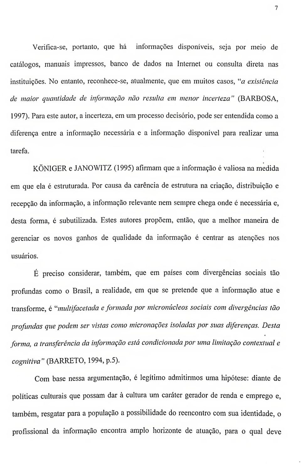 Para este autor, a incerteza, em um processo decisório, pode ser entendida como a diferença entre a informação necessária e a informação disponível para realizar uma tarefa.