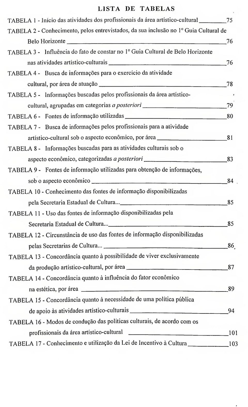 área de atuação 78 TABELA 5 - Informações buscadas pelos profissionais da área artisticocultural, agrupadas em categorias a posteriori 79 TABELA 6 - Fontes de informação utilizadas 80 TABELA 7 -